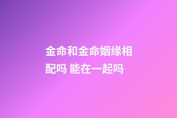 金命和金命姻缘相配吗 能在一起吗